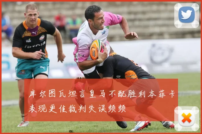 库尔图瓦坦言皇马不配胜利本菲卡表现更佳裁判失误频频