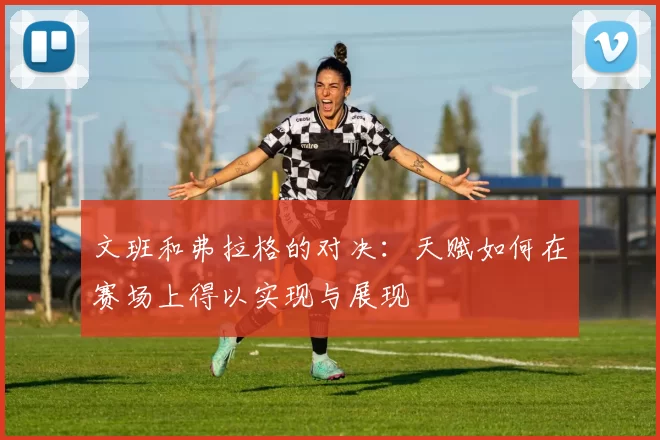 文班和弗拉格的对决：天赋如何在赛场上得以实现与展现