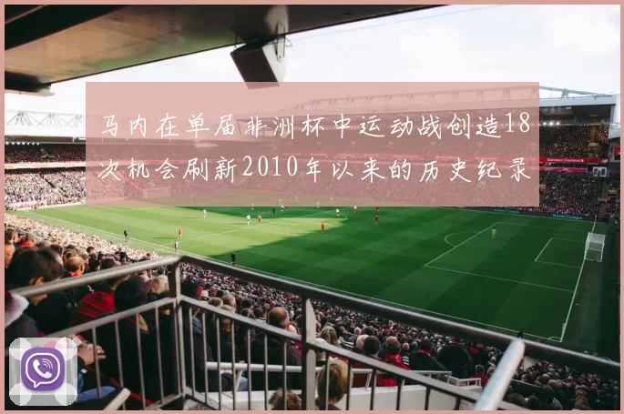 马内在单届非洲杯中运动战创造18次机会刷新2010年以来的历史纪录