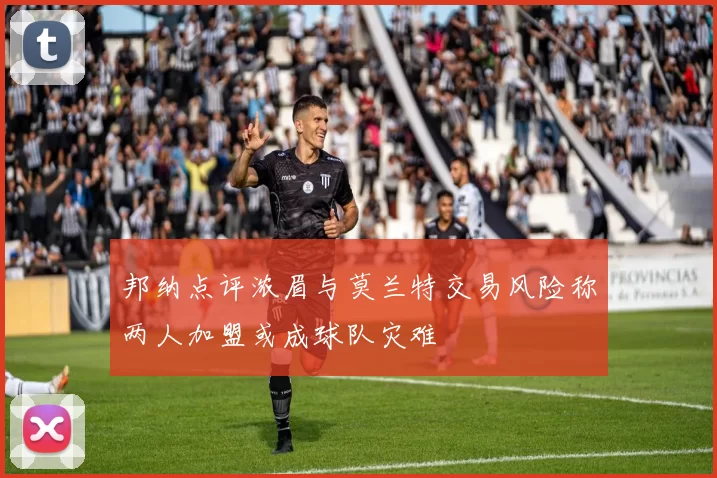 邦纳点评浓眉与莫兰特交易风险称两人加盟或成球队灾难